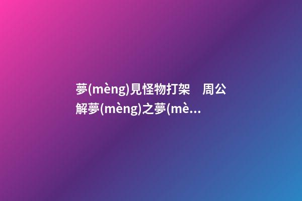夢(mèng)見怪物打架　周公解夢(mèng)之夢(mèng)到怪物打架